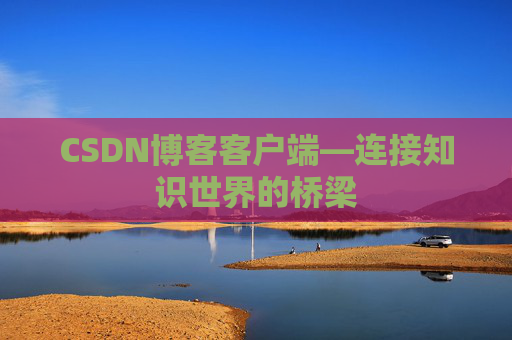 CSDN博客客户端—连接知识世界的桥梁