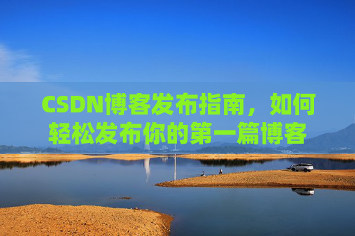 CSDN博客发布指南，如何轻松发布你的第一篇博客